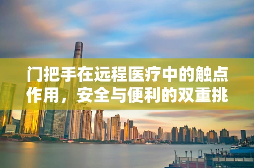 门把手在远程医疗中的触点作用，安全与便利的双重挑战