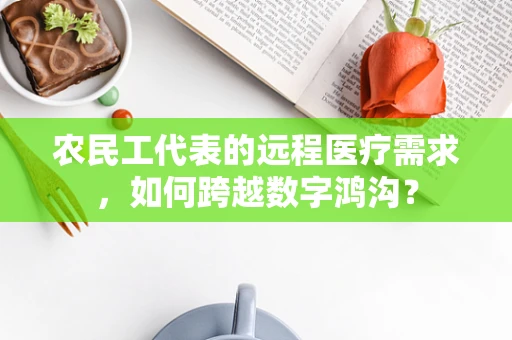 农民工代表的远程医疗需求，如何跨越数字鸿沟？