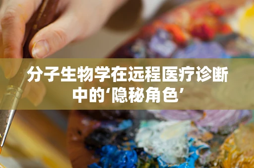 分子生物学在远程医疗诊断中的‘隐秘角色’