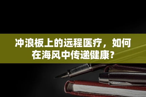 冲浪板上的远程医疗，如何在海风中传递健康？