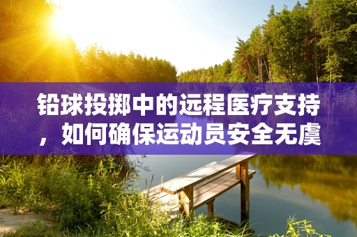 铅球投掷中的远程医疗支持，如何确保运动员安全无虞？