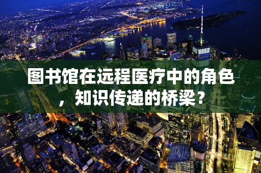 图书馆在远程医疗中的角色，知识传递的桥梁？