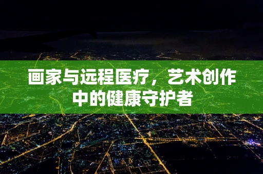 画家与远程医疗，艺术创作中的健康守护者