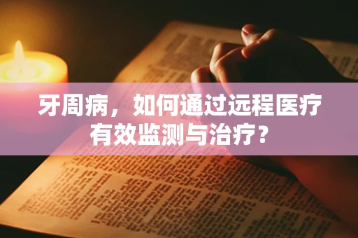 牙周病，如何通过远程医疗有效监测与治疗？