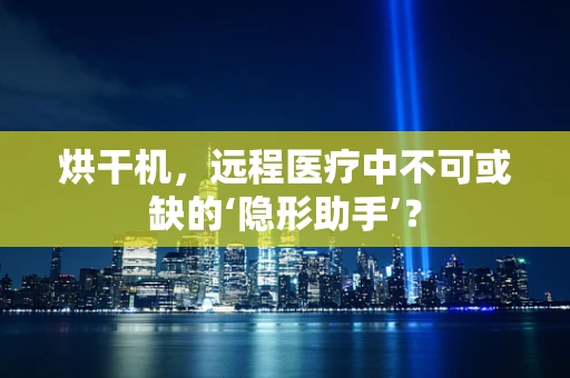 烘干机，远程医疗中不可或缺的‘隐形助手’？