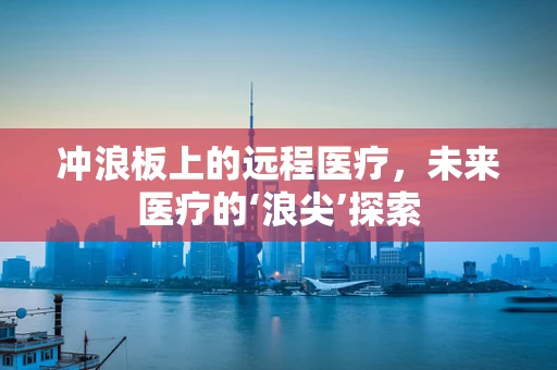 冲浪板上的远程医疗，未来医疗的‘浪尖’探索