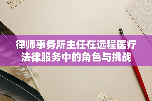 律师事务所主任在远程医疗法律服务中的角色与挑战