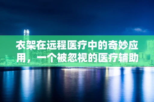 衣架在远程医疗中的奇妙应用，一个被忽视的医疗辅助工具？