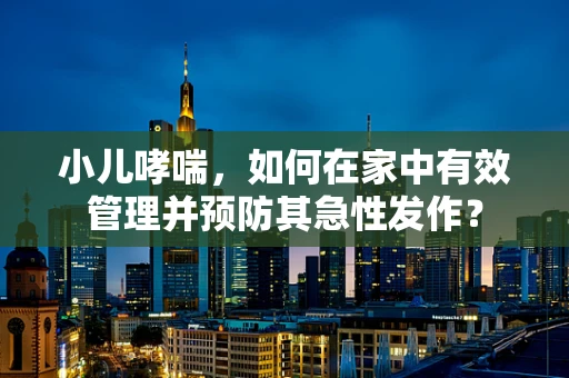 小儿哮喘，如何在家中有效管理并预防其急性发作？