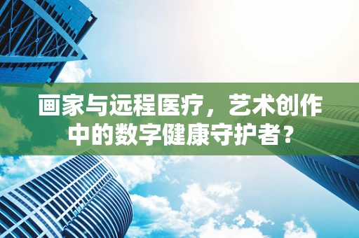 画家与远程医疗，艺术创作中的数字健康守护者？