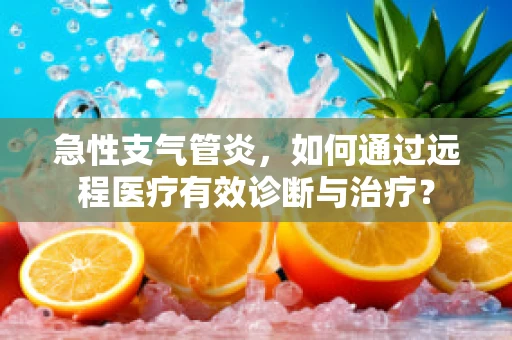 急性支气管炎，如何通过远程医疗有效诊断与治疗？