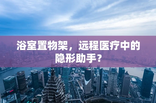 浴室置物架，远程医疗中的隐形助手？