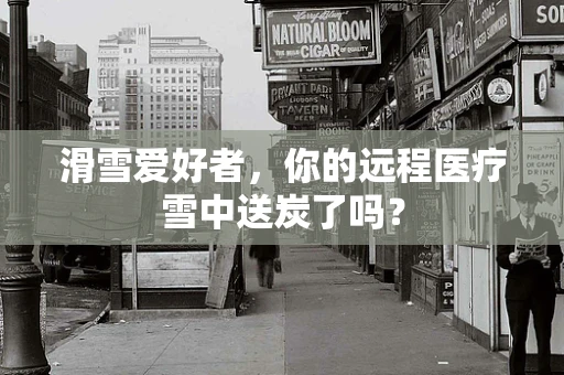 滑雪爱好者，你的远程医疗雪中送炭了吗？
