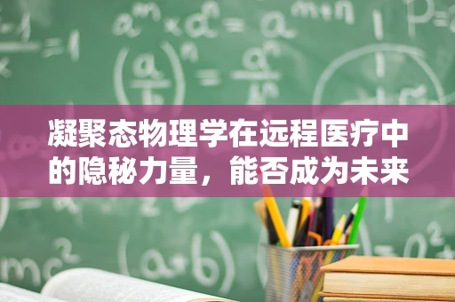 凝聚态物理学在远程医疗中的隐秘力量，能否成为未来医疗的超导体？