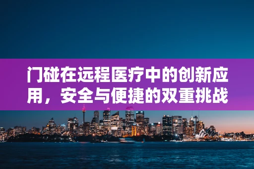 门碰在远程医疗中的创新应用，安全与便捷的双重挑战