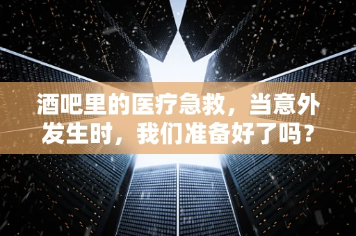 酒吧里的医疗急救，当意外发生时，我们准备好了吗？