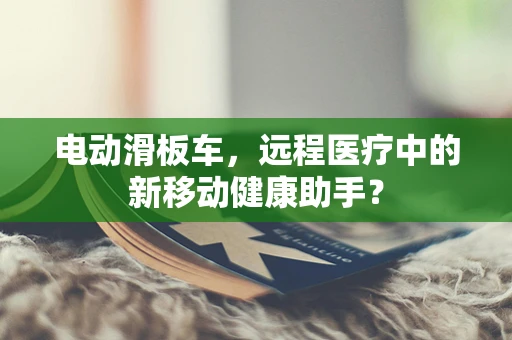电动滑板车，远程医疗中的新移动健康助手？