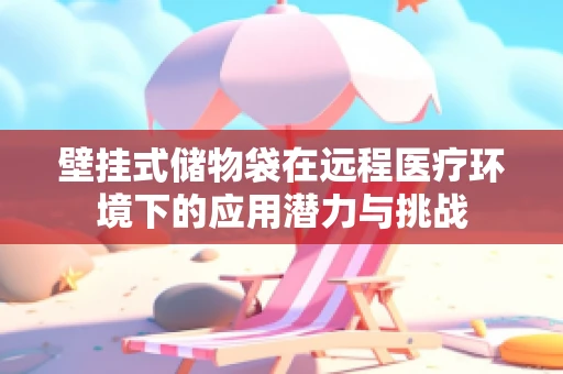 壁挂式储物袋在远程医疗环境下的应用潜力与挑战