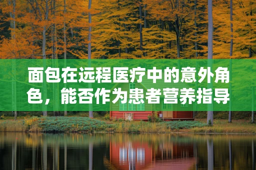 面包在远程医疗中的意外角色，能否作为患者营养指导的辅助工具？