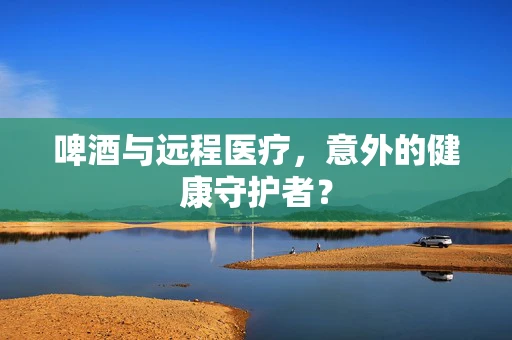啤酒与远程医疗，意外的健康守护者？