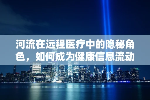 河流在远程医疗中的隐秘角色，如何成为健康信息流动的动脉？
