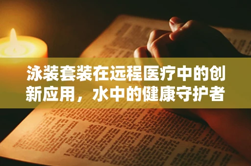 泳装套装在远程医疗中的创新应用，水中的健康守护者？