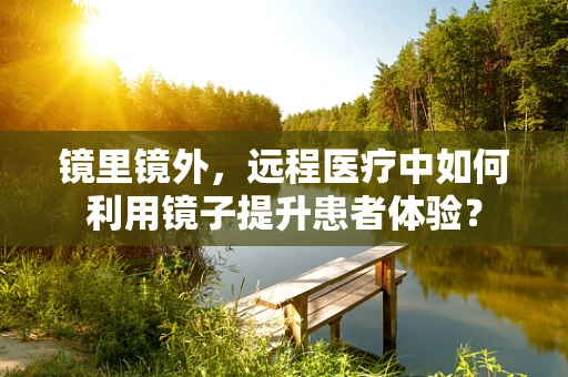 镜里镜外，远程医疗中如何利用镜子提升患者体验？