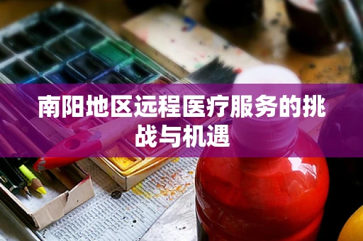 南阳地区远程医疗服务的挑战与机遇
