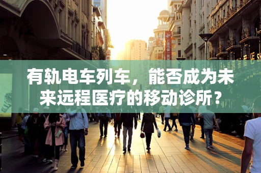 有轨电车列车，能否成为未来远程医疗的移动诊所？