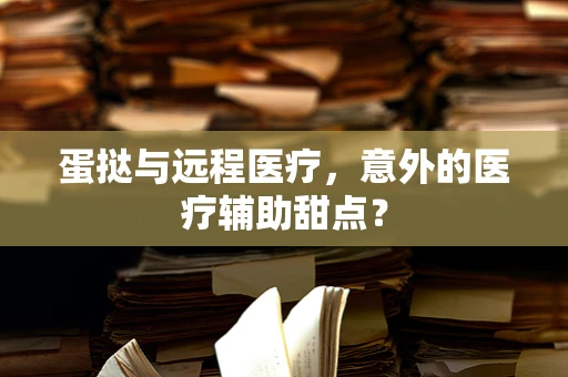 蛋挞与远程医疗，意外的医疗辅助甜点？
