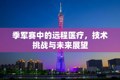 季军赛中的远程医疗，技术挑战与未来展望