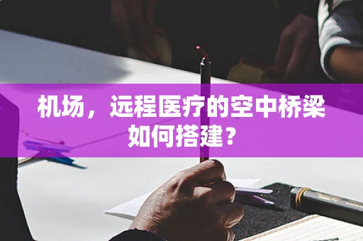 机场，远程医疗的空中桥梁如何搭建？
