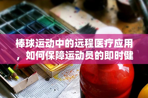 棒球运动中的远程医疗应用，如何保障运动员的即时健康？