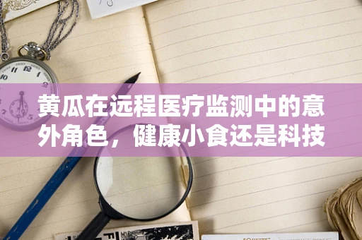 黄瓜在远程医疗监测中的意外角色，健康小食还是科技助手？