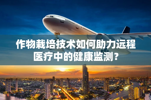 作物栽培技术如何助力远程医疗中的健康监测？