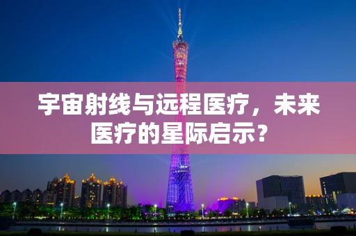 宇宙射线与远程医疗，未来医疗的星际启示？
