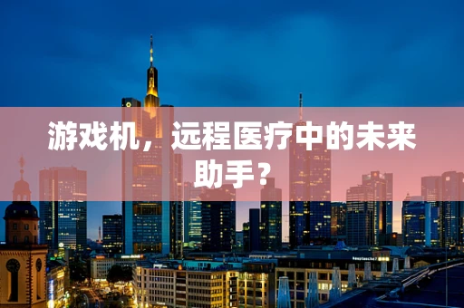 游戏机，远程医疗中的未来助手？