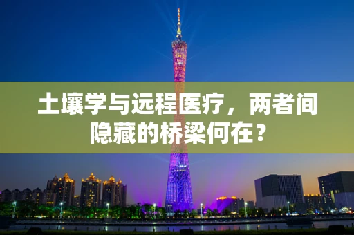 土壤学与远程医疗，两者间隐藏的桥梁何在？