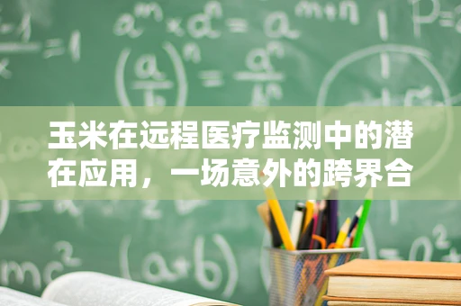 玉米在远程医疗监测中的潜在应用，一场意外的跨界合作？