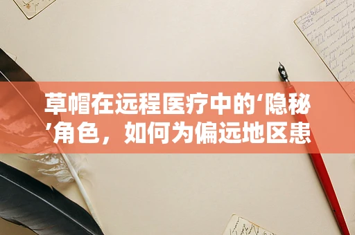 草帽在远程医疗中的‘隐秘’角色，如何为偏远地区患者带来光明？