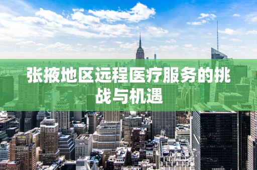 张掖地区远程医疗服务的挑战与机遇