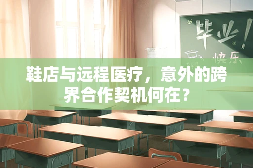 鞋店与远程医疗，意外的跨界合作契机何在？