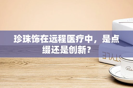 珍珠饰在远程医疗中，是点缀还是创新？