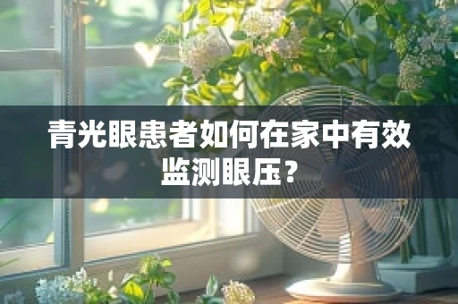 青光眼患者如何在家中有效监测眼压？