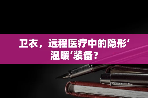 卫衣，远程医疗中的隐形‘温暖’装备？