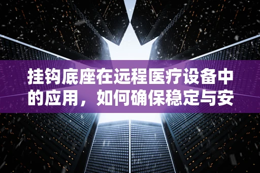 挂钩底座在远程医疗设备中的应用，如何确保稳定与安全？