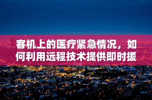 客机上的医疗紧急情况，如何利用远程技术提供即时援助？