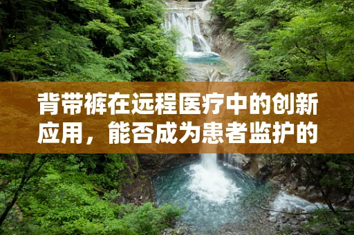 背带裤在远程医疗中的创新应用，能否成为患者监护的新潮流？