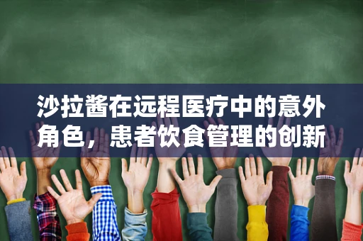 沙拉酱在远程医疗中的意外角色，患者饮食管理的创新应用？