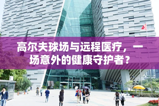 高尔夫球场与远程医疗，一场意外的健康守护者？